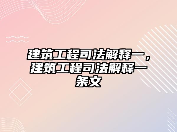 建筑工程司法解釋一，建筑工程司法解釋一條文