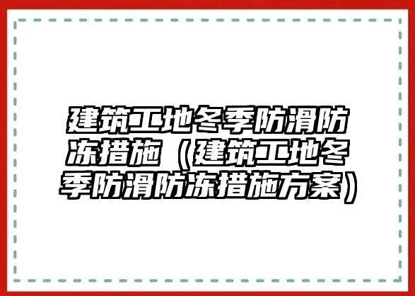 建筑工地冬季防滑防凍措施（建筑工地冬季防滑防凍措施方案）