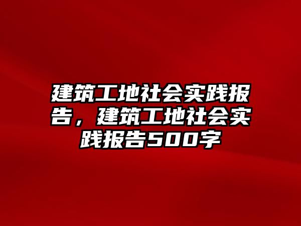 建筑工地社會實踐報告，建筑工地社會實踐報告500字