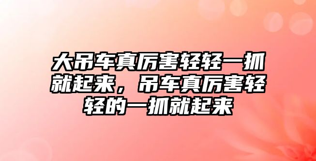 大吊車真厲害輕輕一抓就起來，吊車真厲害輕輕的一抓就起來