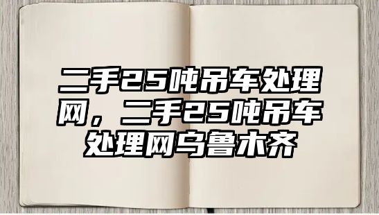 二手25噸吊車處理網(wǎng)，二手25噸吊車處理網(wǎng)烏魯木齊