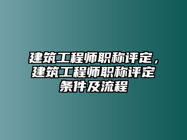 建筑工程師職稱評定，建筑工程師職稱評定條件及流程