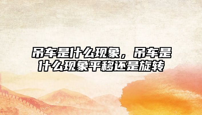 吊車(chē)是什么現(xiàn)象，吊車(chē)是什么現(xiàn)象平移還是旋轉(zhuǎn)