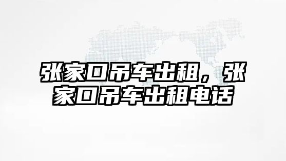 張家口吊車出租，張家口吊車出租電話