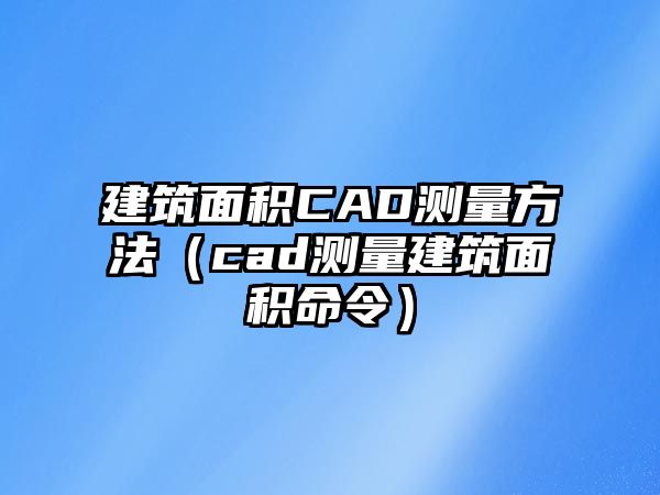 建筑面積CAD測量方法（cad測量建筑面積命令）