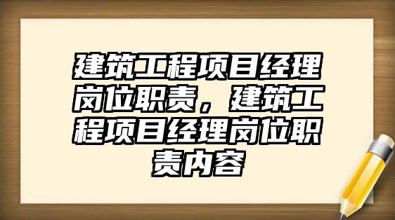 建筑工程項目經理崗位職責，建筑工程項目經理崗位職責內容