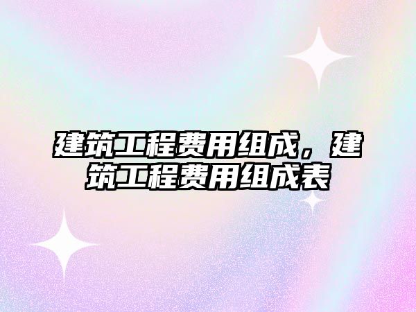 建筑工程費(fèi)用組成，建筑工程費(fèi)用組成表