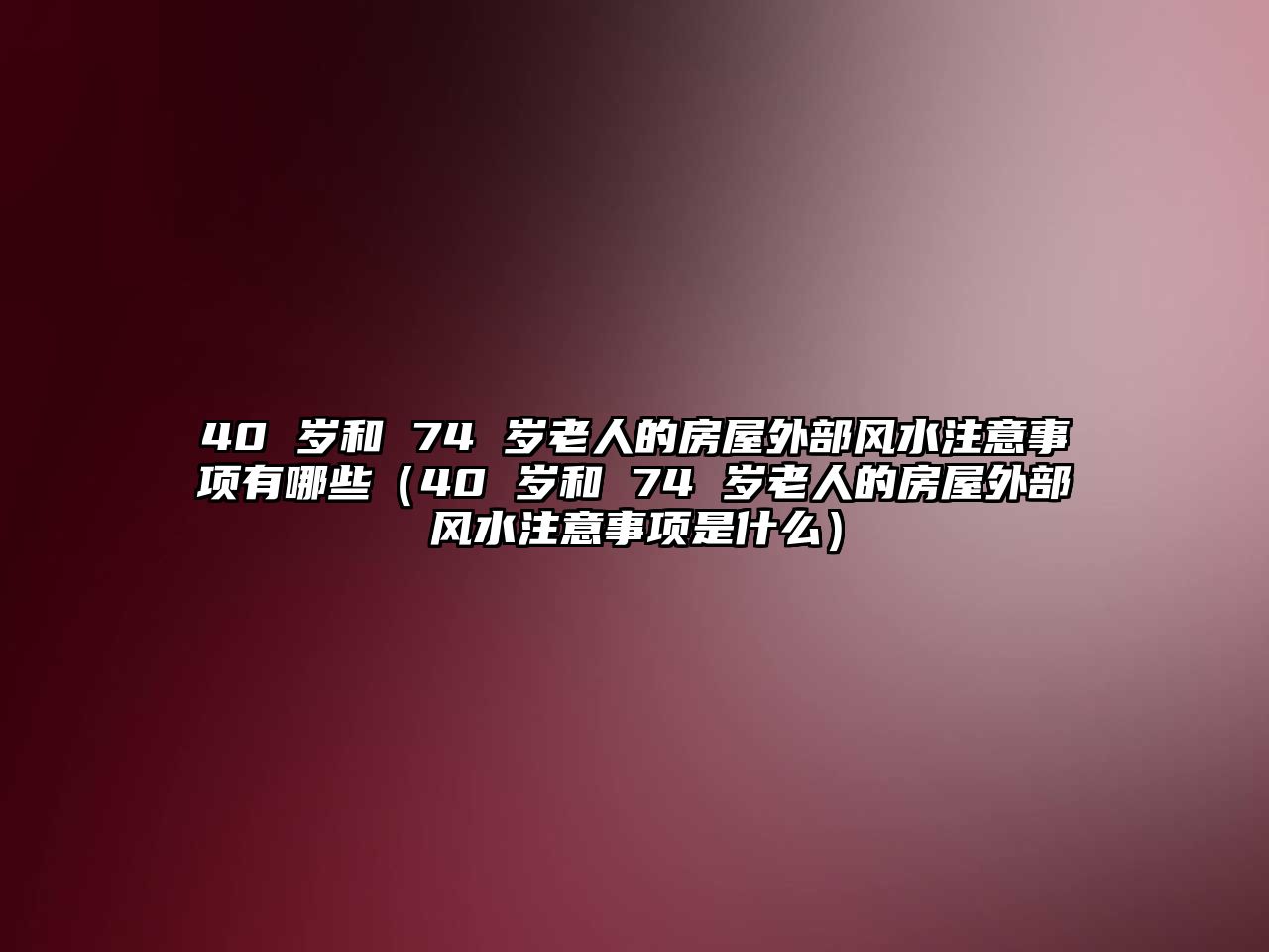 40 歲和 74 歲老人的房屋外部風水注意事項有哪些（40 歲和 74 歲老人的房屋外部風水注意事項是什么）