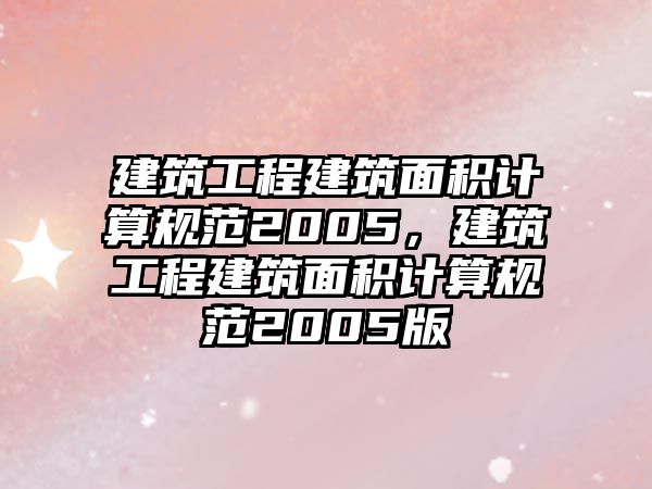 建筑工程建筑面積計算規(guī)范2005，建筑工程建筑面積計算規(guī)范2005版