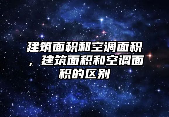 建筑面積和空調(diào)面積，建筑面積和空調(diào)面積的區(qū)別