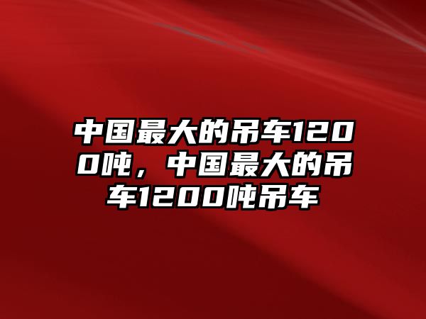 中國最大的吊車1200噸，中國最大的吊車1200噸吊車