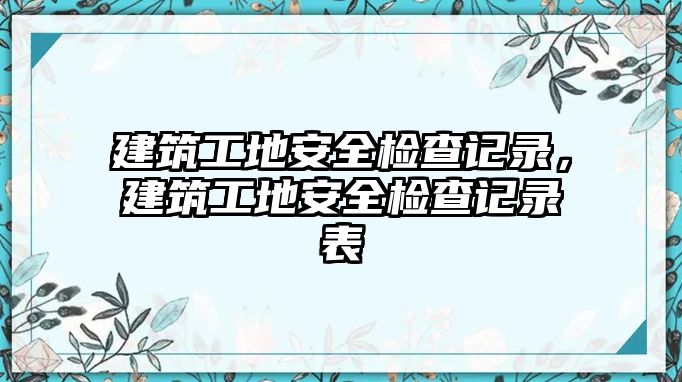 建筑工地安全檢查記錄，建筑工地安全檢查記錄表