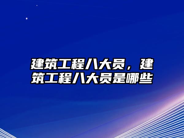 建筑工程八大員，建筑工程八大員是哪些