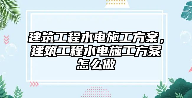 建筑工程水電施工方案，建筑工程水電施工方案怎么做