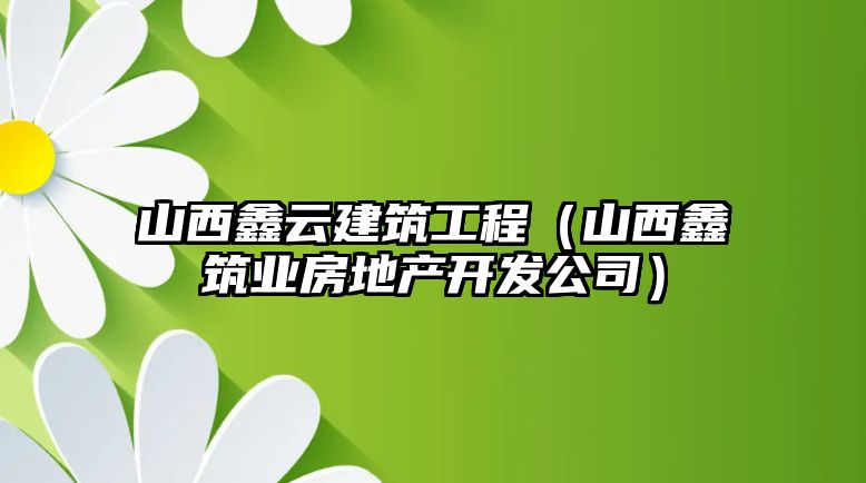 山西鑫云建筑工程（山西鑫筑業(yè)房地產開發(fā)公司）