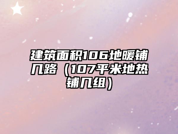 建筑面積106地暖鋪幾路（107平米地?zé)徜亷捉M）