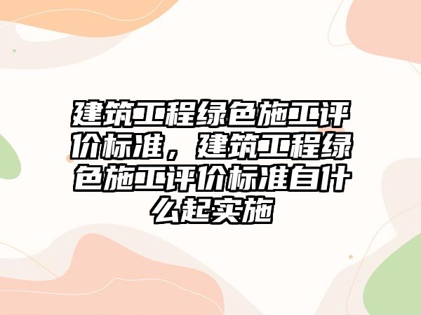 建筑工程綠色施工評價標準，建筑工程綠色施工評價標準自什么起實施