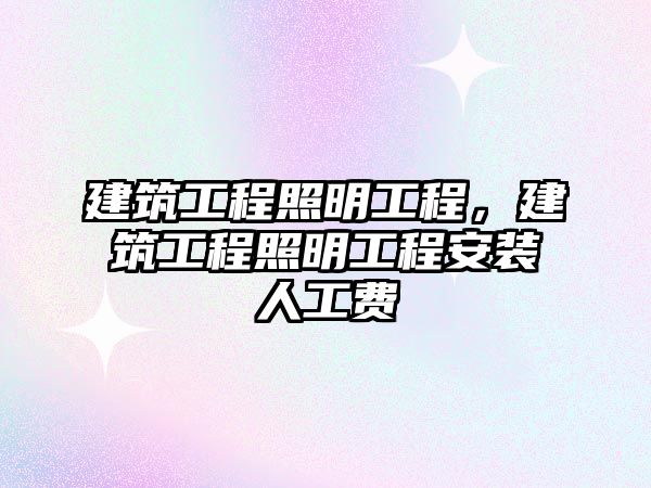 建筑工程照明工程，建筑工程照明工程安裝人工費