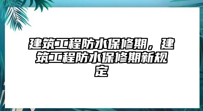 建筑工程防水保修期，建筑工程防水保修期新規(guī)定