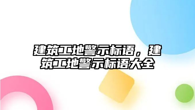 建筑工地警示標(biāo)語，建筑工地警示標(biāo)語大全