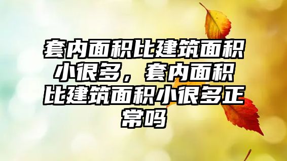 套內(nèi)面積比建筑面積小很多，套內(nèi)面積比建筑面積小很多正常嗎