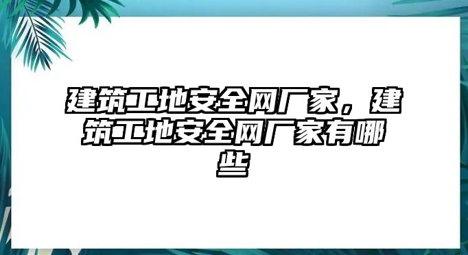 建筑工地安全網(wǎng)廠家，建筑工地安全網(wǎng)廠家有哪些