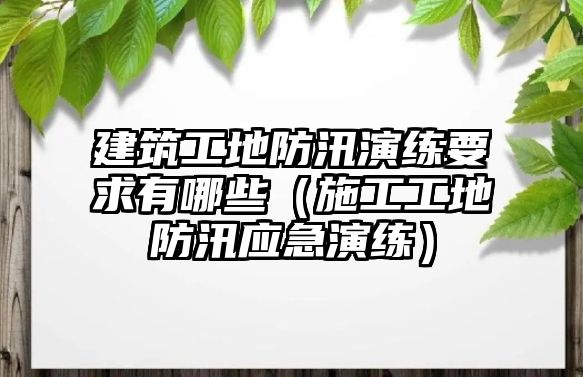 建筑工地防汛演練要求有哪些（施工工地防汛應(yīng)急演練）