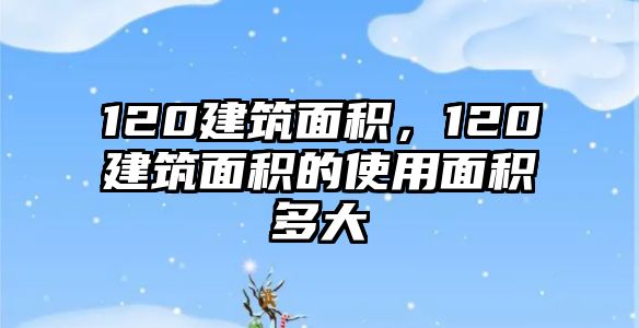 120建筑面積，120建筑面積的使用面積多大