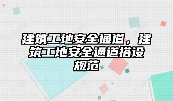 建筑工地安全通道，建筑工地安全通道搭設(shè)規(guī)范