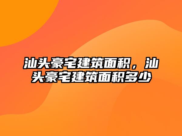 汕頭豪宅建筑面積，汕頭豪宅建筑面積多少