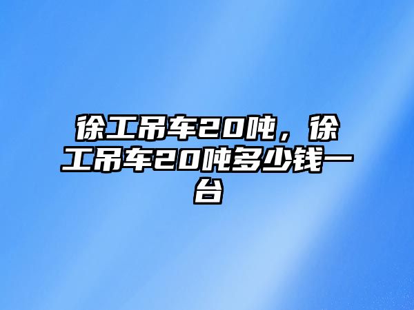 徐工吊車20噸，徐工吊車20噸多少錢一臺(tái)