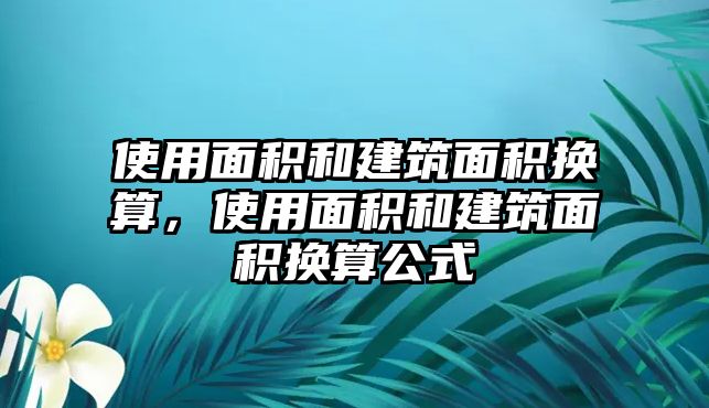 使用面積和建筑面積換算，使用面積和建筑面積換算公式