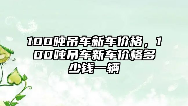 100噸吊車新車價格，100噸吊車新車價格多少錢一輛