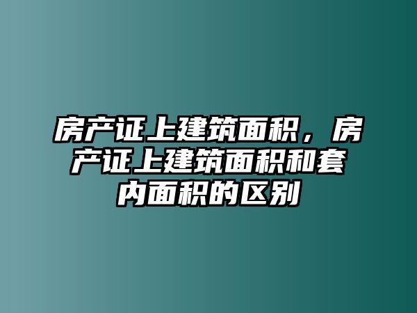 房產(chǎn)證上建筑面積，房產(chǎn)證上建筑面積和套內(nèi)面積的區(qū)別