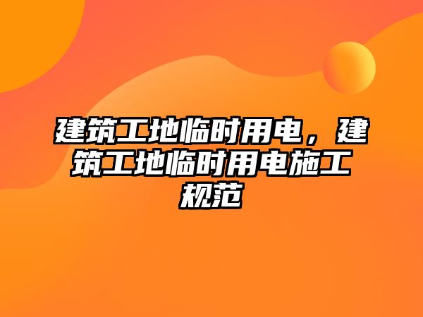 建筑工地臨時用電，建筑工地臨時用電施工規(guī)范