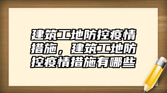 建筑工地防控疫情措施，建筑工地防控疫情措施有哪些