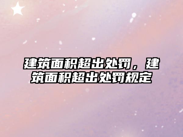 建筑面積超出處罰，建筑面積超出處罰規(guī)定