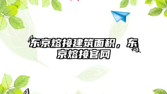 東京熔接建筑面積，東京熔接官網(wǎng)