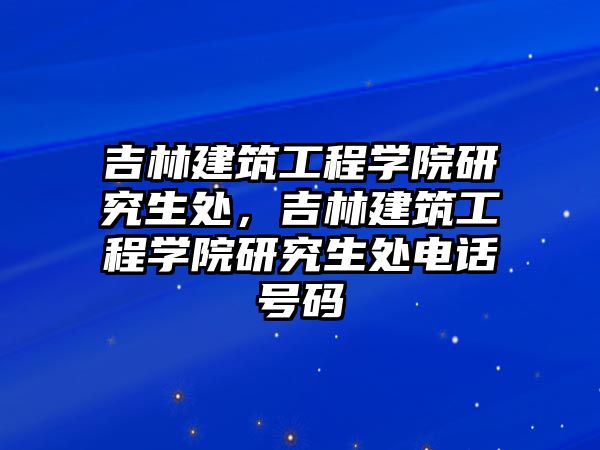 吉林建筑工程學院研究生處，吉林建筑工程學院研究生處電話號碼