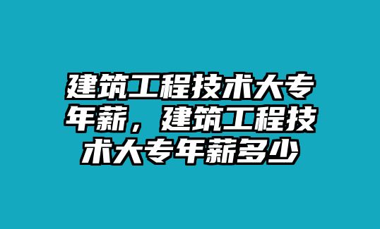 建筑工程技術(shù)大專年薪，建筑工程技術(shù)大專年薪多少