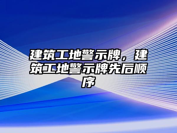 建筑工地警示牌，建筑工地警示牌先后順序