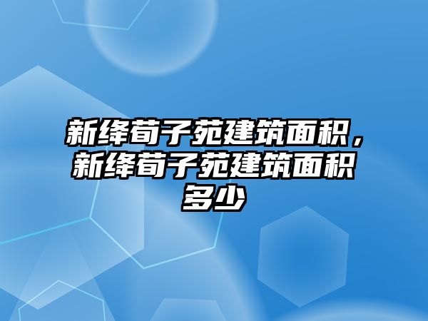 新絳荀子苑建筑面積，新絳荀子苑建筑面積多少