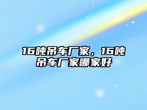 16噸吊車廠家，16噸吊車廠家哪家好