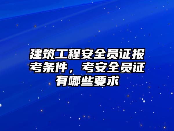 建筑工程安全員證報(bào)考條件，考安全員證有哪些要求