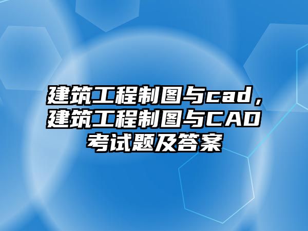 建筑工程制圖與cad，建筑工程制圖與CAD考試題及答案