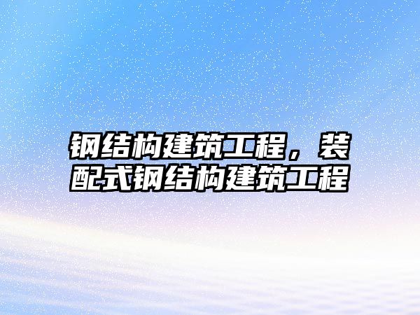 鋼結(jié)構(gòu)建筑工程，裝配式鋼結(jié)構(gòu)建筑工程