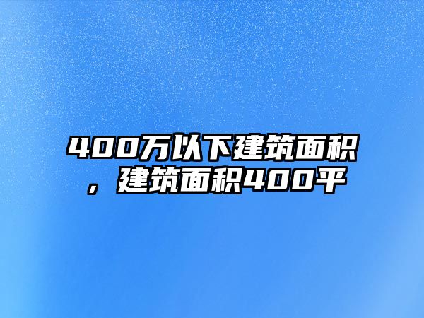 400萬(wàn)以下建筑面積，建筑面積400平