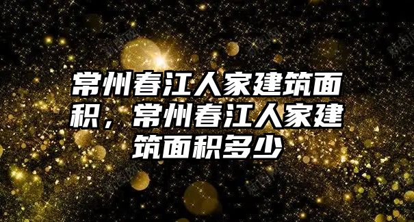 常州春江人家建筑面積，常州春江人家建筑面積多少