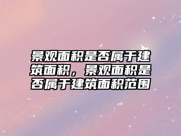 景觀面積是否屬于建筑面積，景觀面積是否屬于建筑面積范圍