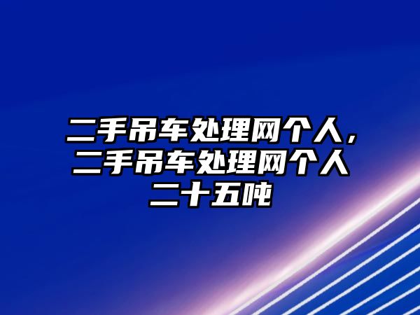 二手吊車處理網(wǎng)個人，二手吊車處理網(wǎng)個人二十五噸